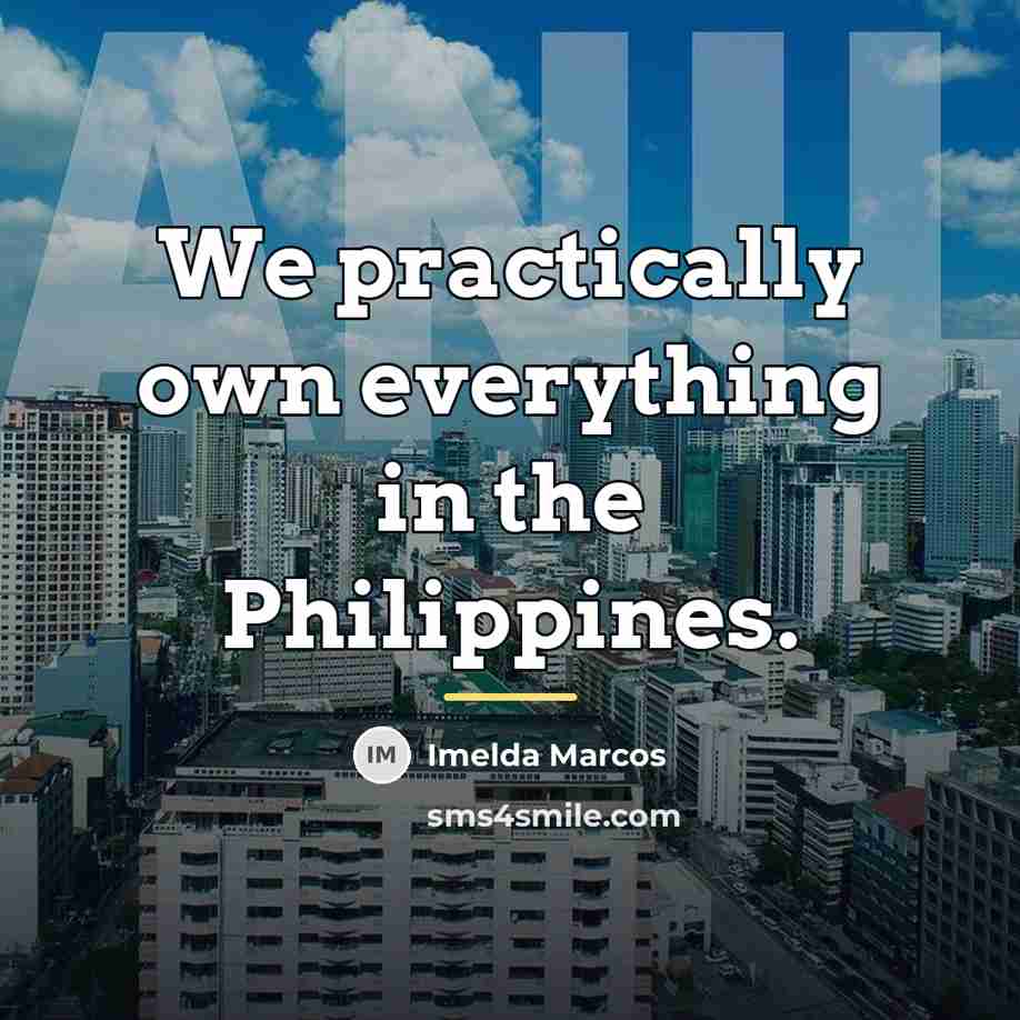“We practically own everything in the Philippines.…” quote by Imelda Marcos