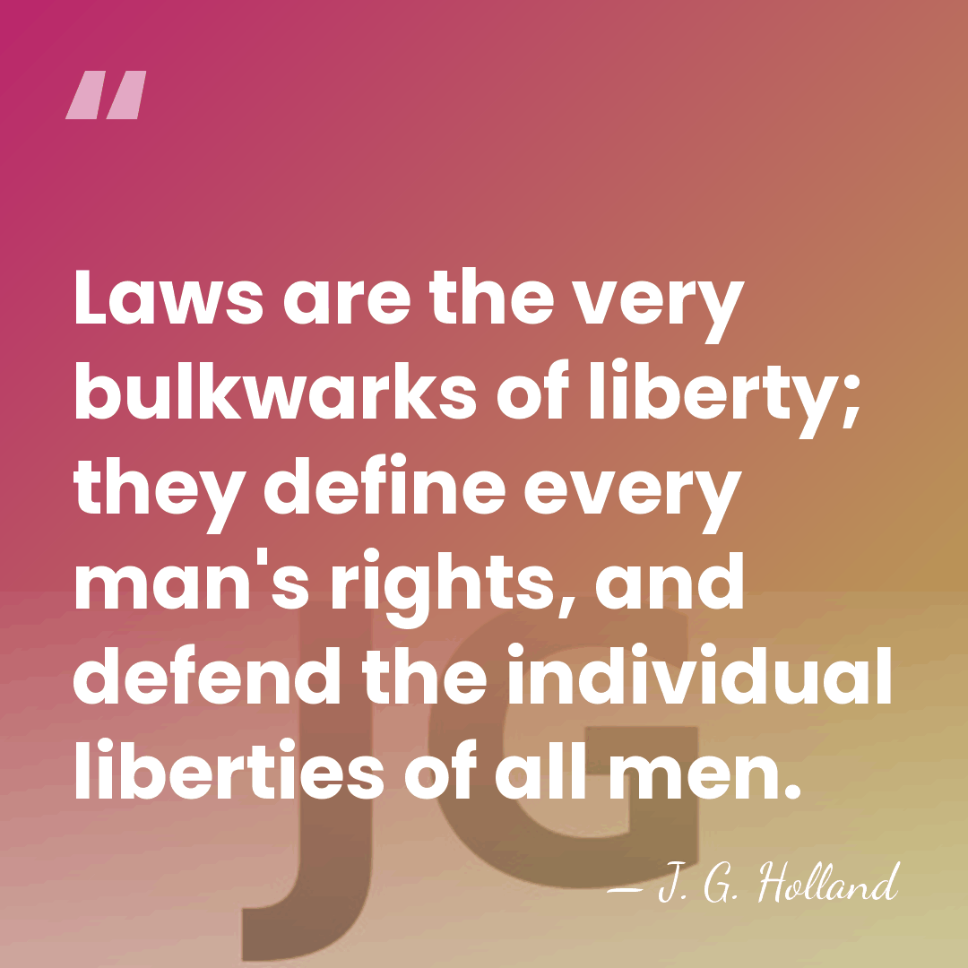 Laws are the very bulkwarks of liberty; they define every man's rights,&hellip; - J. G. Holland