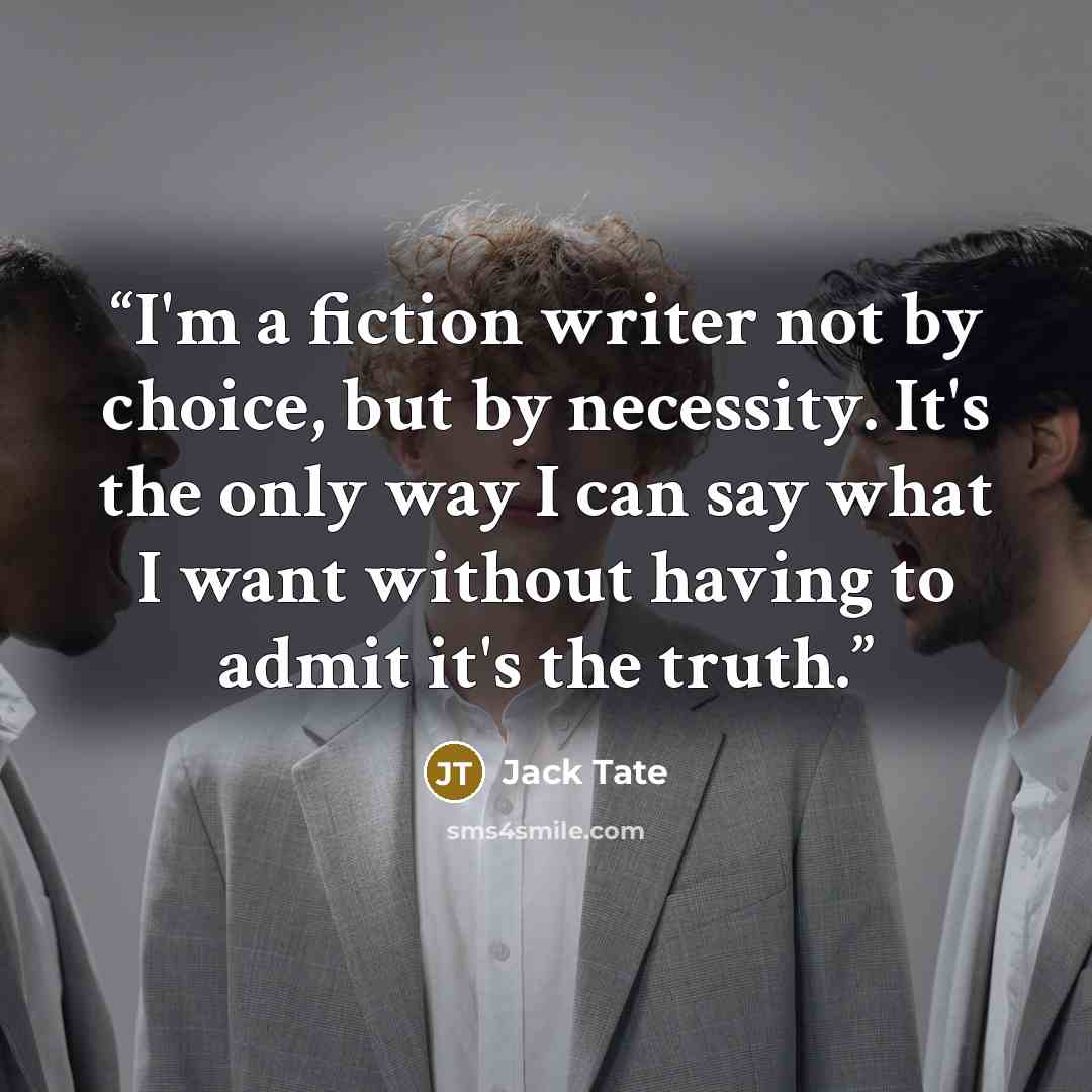 “I'm a fiction writer not by choice, but by necessity. It's the only way I can say what I want without having to admit it's the truth.” quote by Jack Tate
