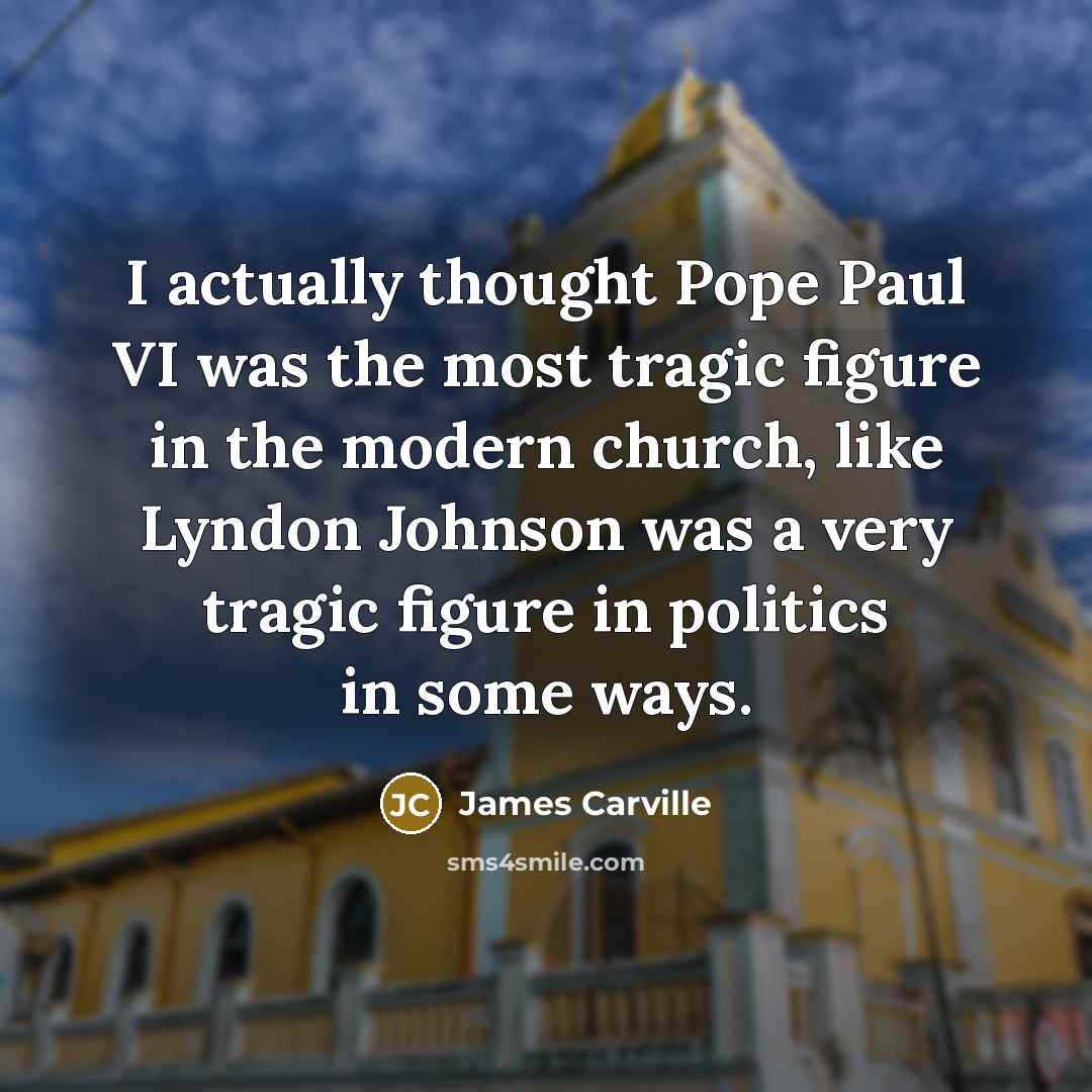 “I actually thought Pope Paul VI was the most tragic…” quote by James Carville