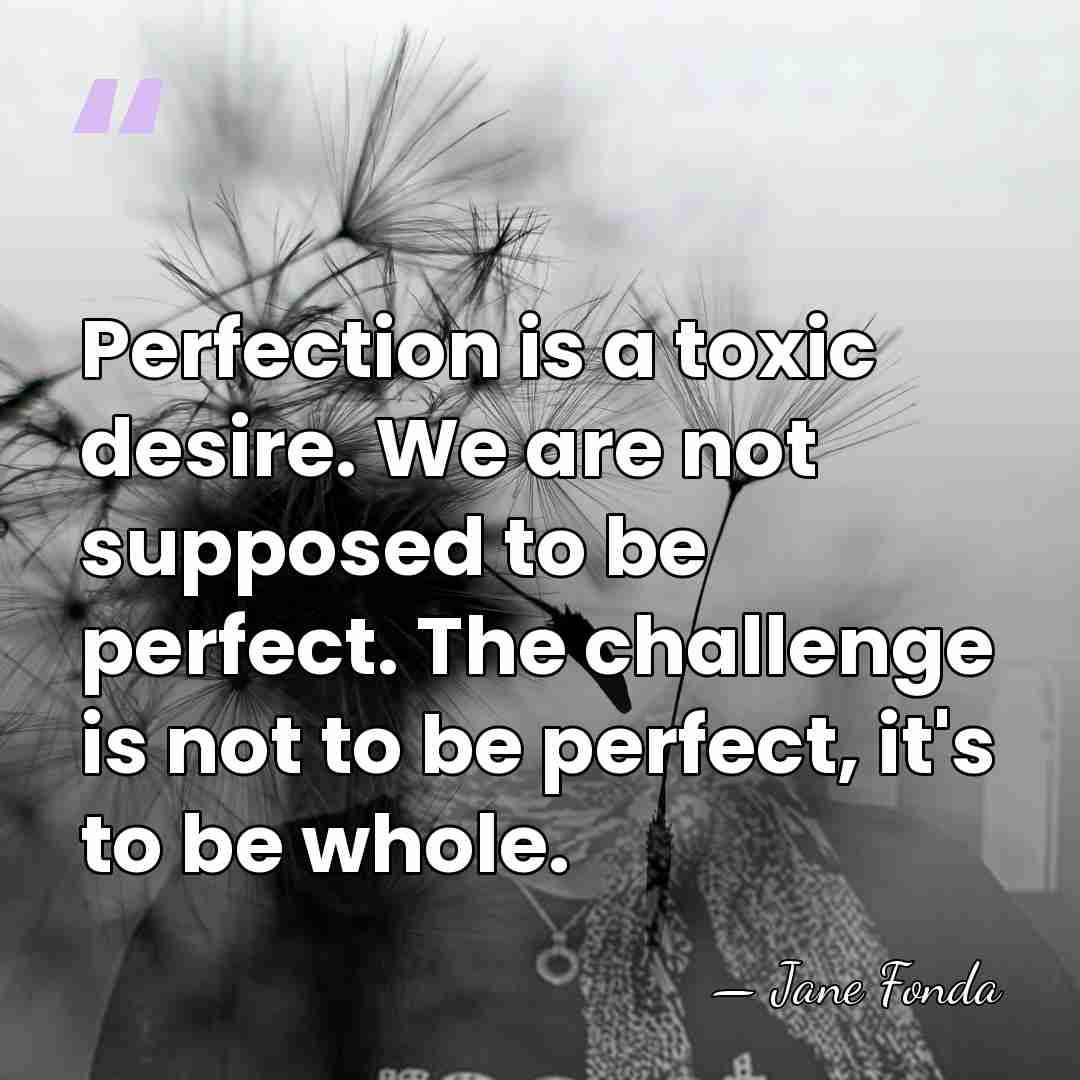Perfection is a toxic desire. We are not supposed to be perfect.&hellip; - Jane Fonda