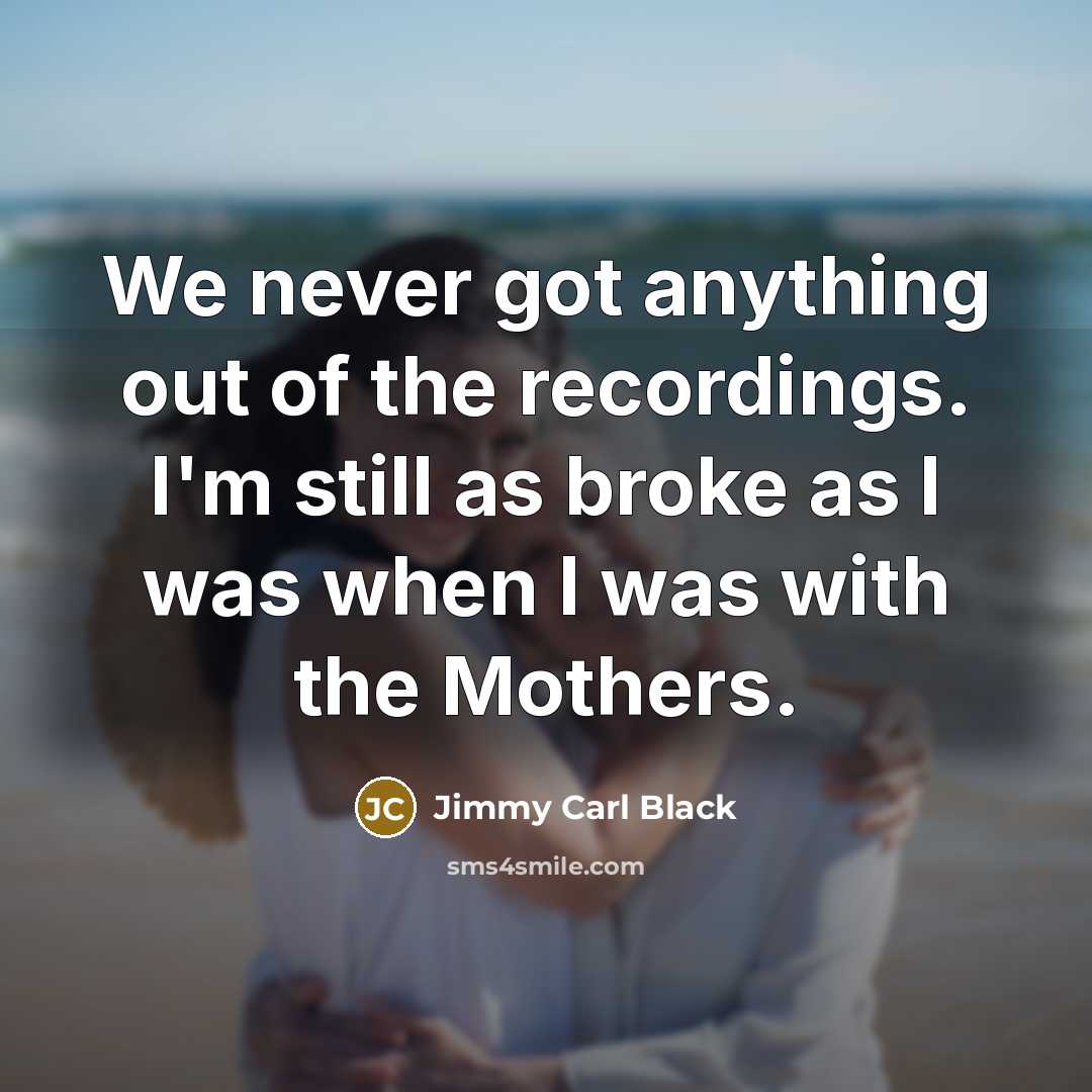 “We never got anything out of the recordings. I'm still…” quote by Jimmy Carl Black