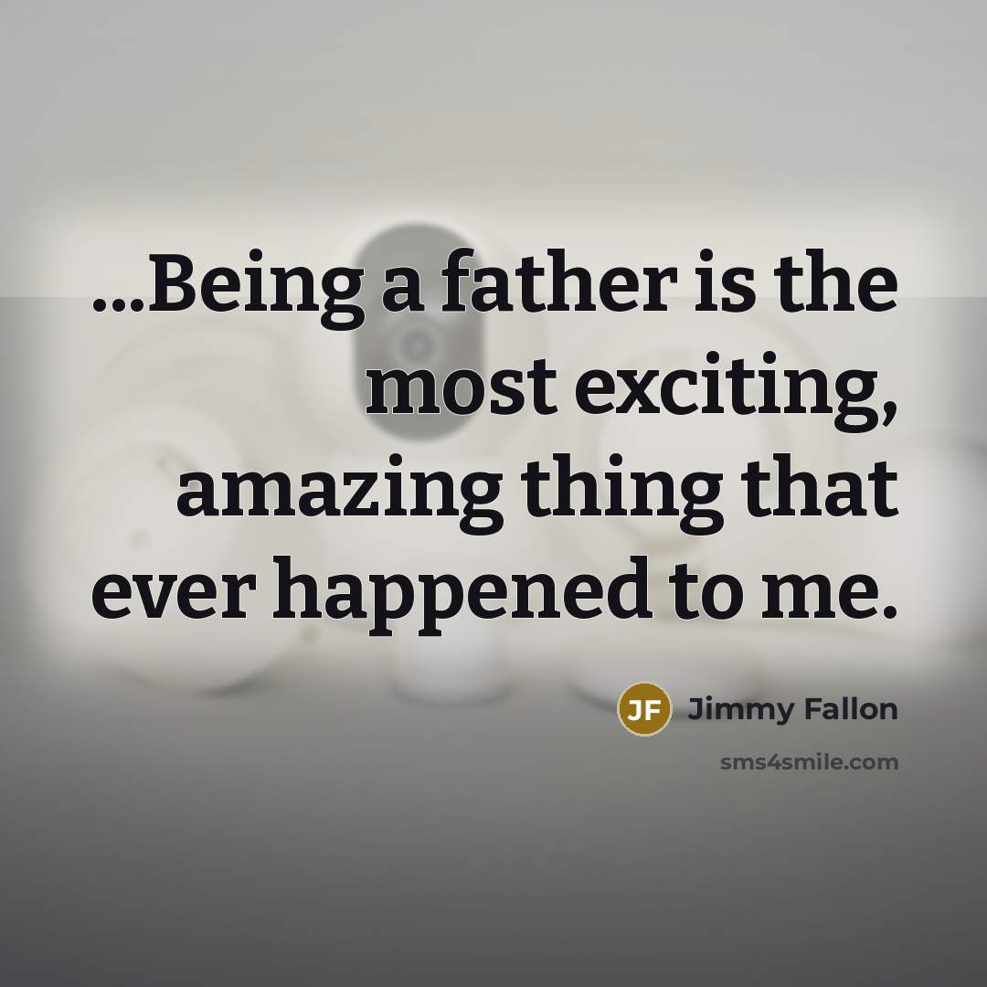 “...Being a father is the most exciting, amazing thing that…” quote by Jimmy Fallon