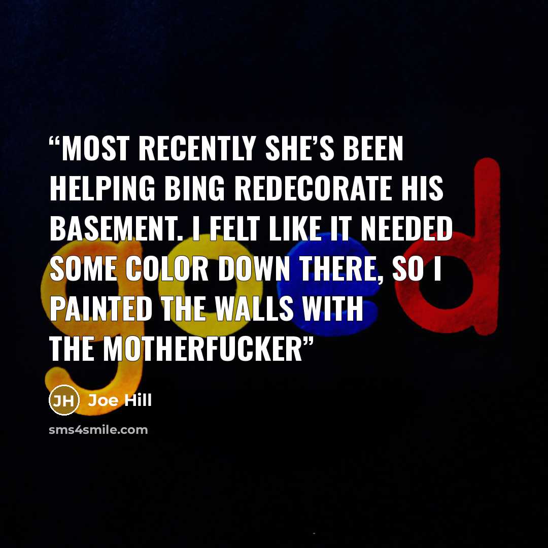“Most recently she’s been helping Bing redecorate his basement. I felt like it needed some color down there, so I painted the walls with the motherfucker” quote by Joe Hill
