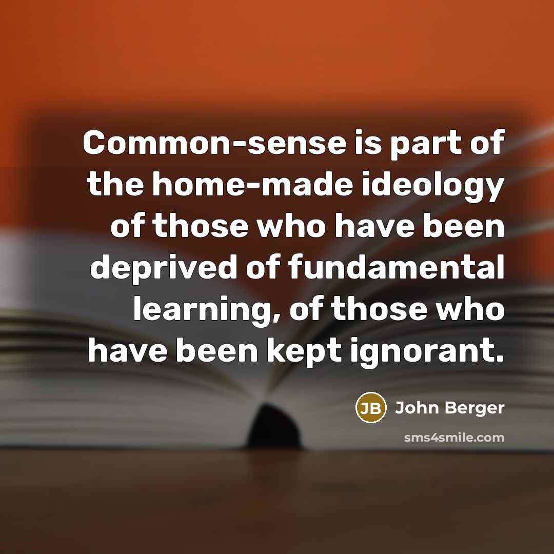 “Common-sense is part of the home-made ideology of those who…” quote by John Berger