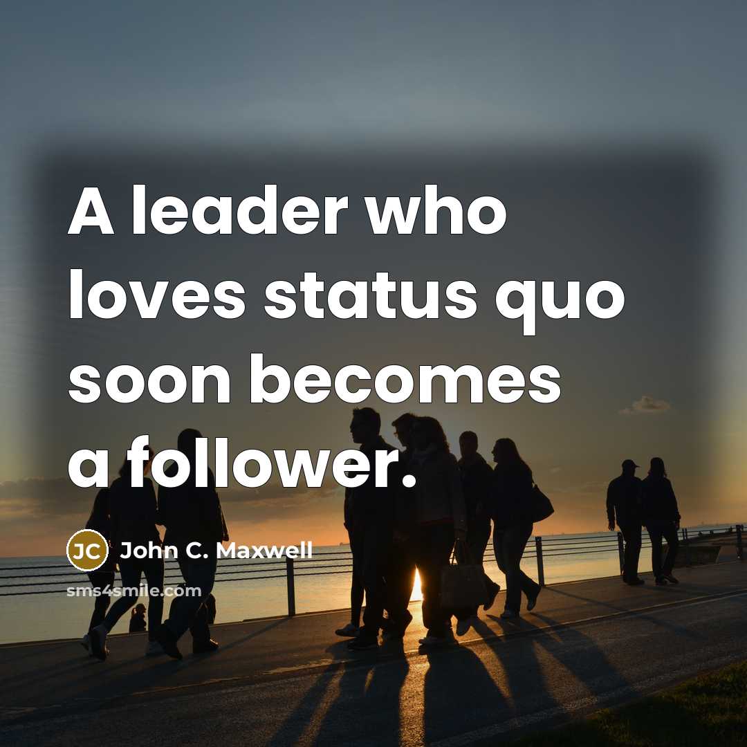 “A leader who loves status quo soon becomes a follower.…” quote by John C. Maxwell