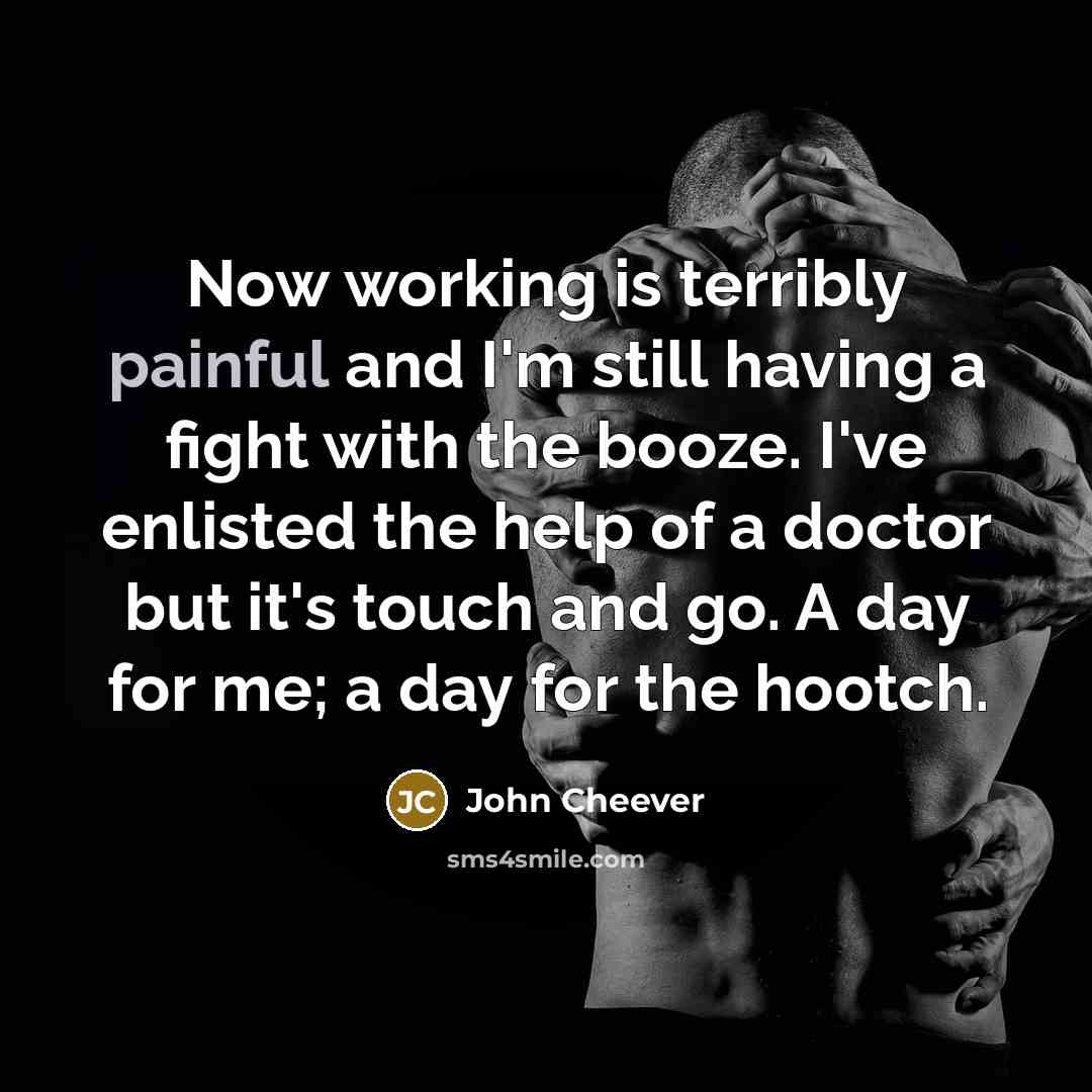 “Now working is terribly painful and I'm still having a…” quote by John Cheever