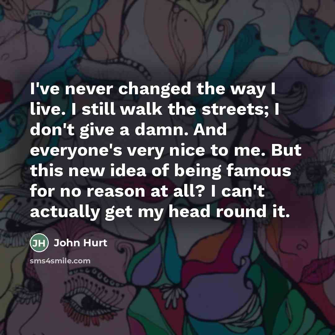 “I've never changed the way I live. I still walk…” quote by John Hurt