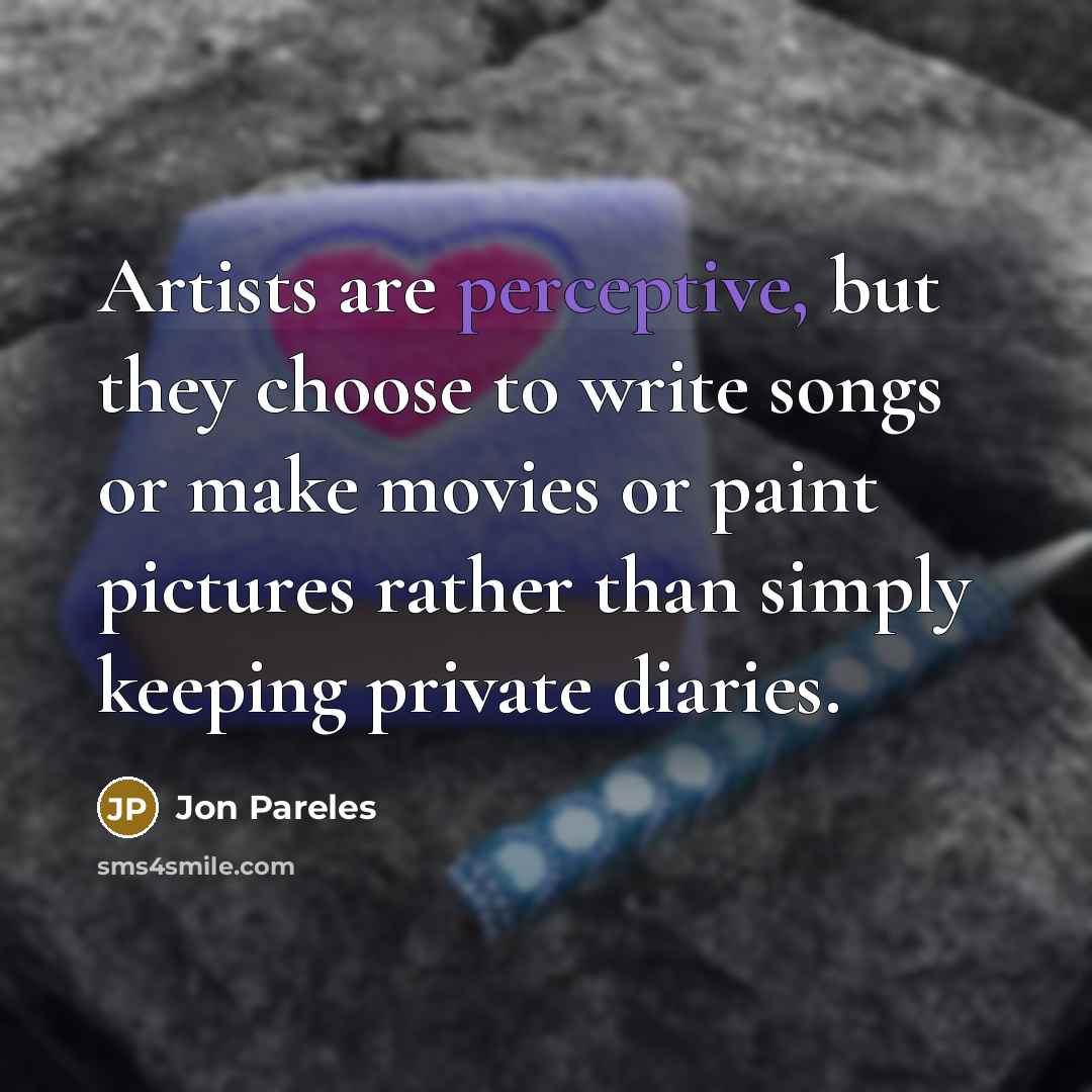 “Artists are perceptive, but they choose to write songs or…” quote by Jon Pareles
