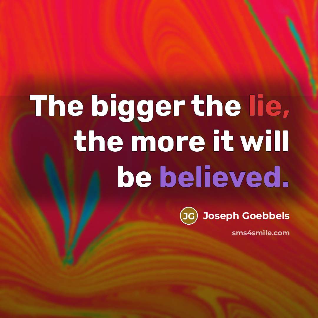 “The bigger the lie, the more it will be believed.” quote by Joseph Goebbels