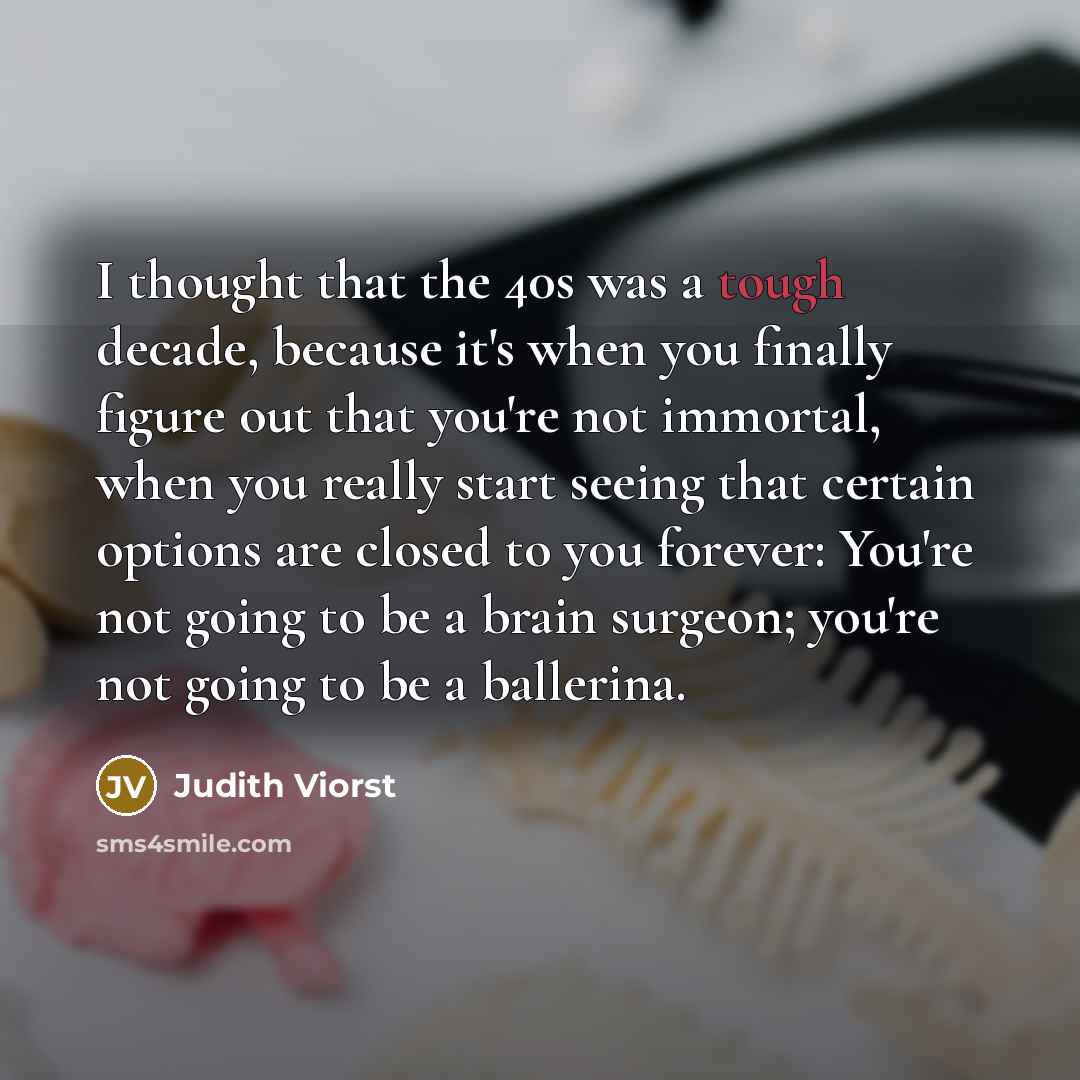 “I thought that the 40s was a tough decade, because…” quote by Judith Viorst
