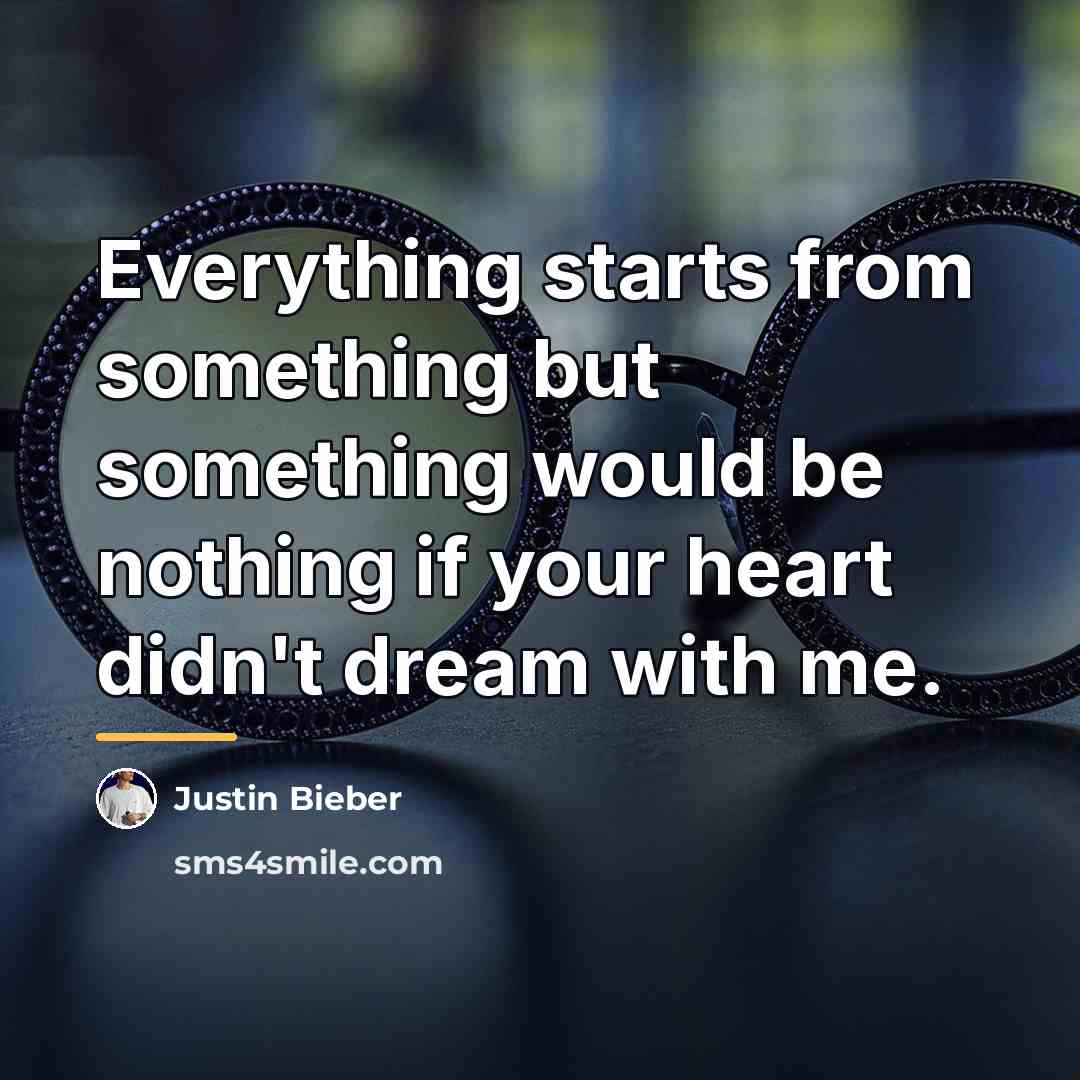 “Everything starts from something but something would be nothing if…” quote by Justin Bieber