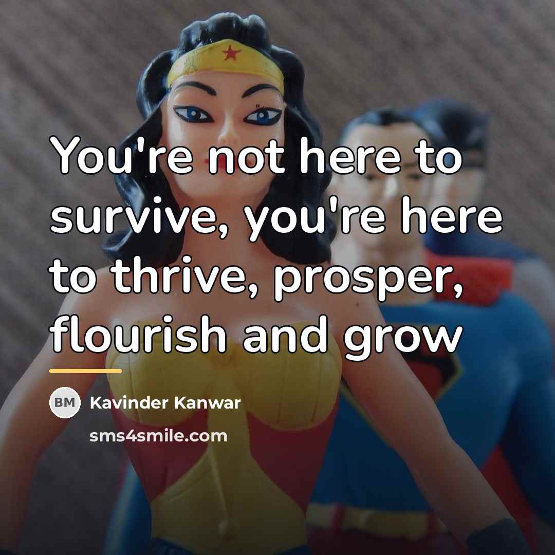 “You're not here to survive, you're here to thrive, prosper,…” quote by Kavinder Kanwar