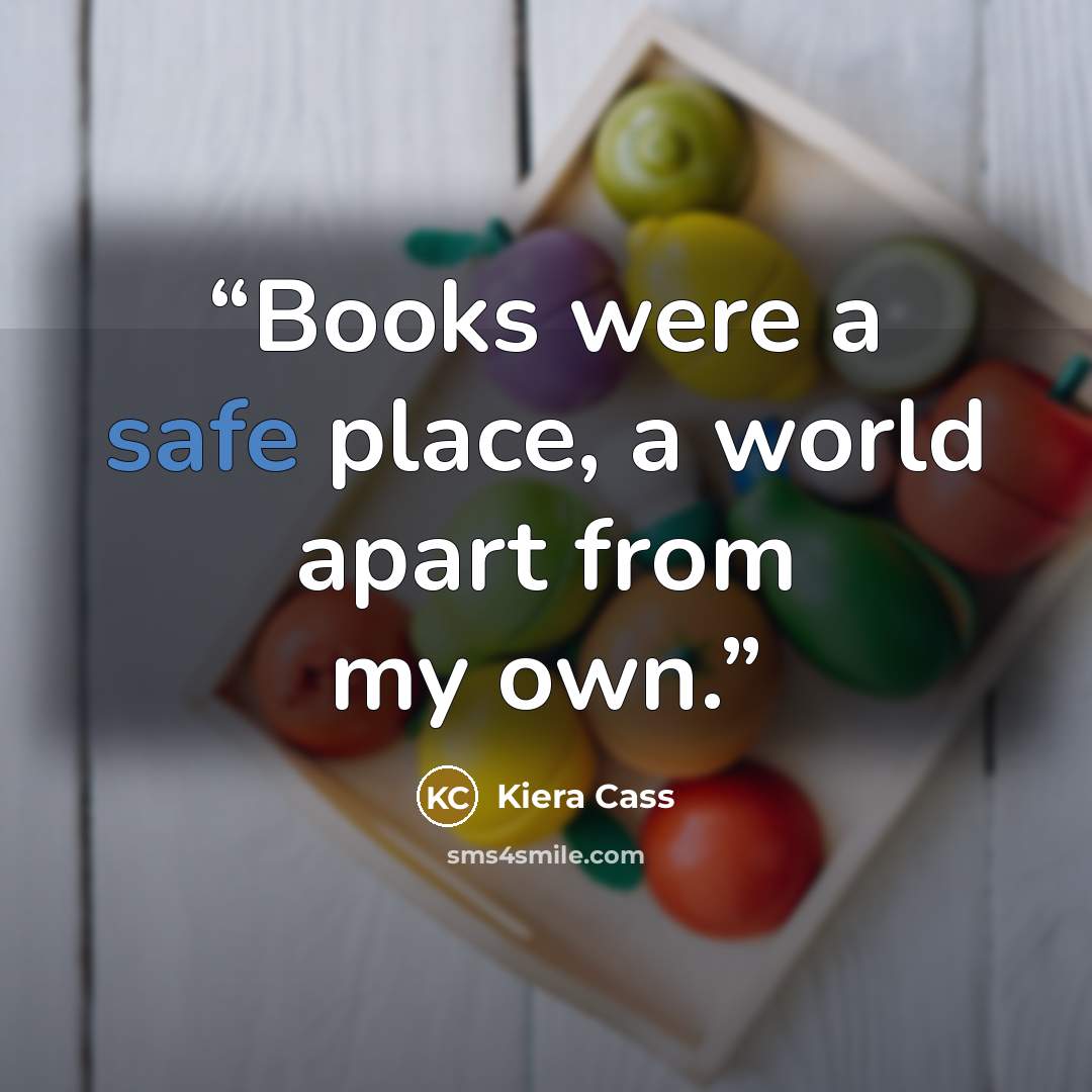 “Books were a safe place, a world apart from my own.” quote by Kiera Cass