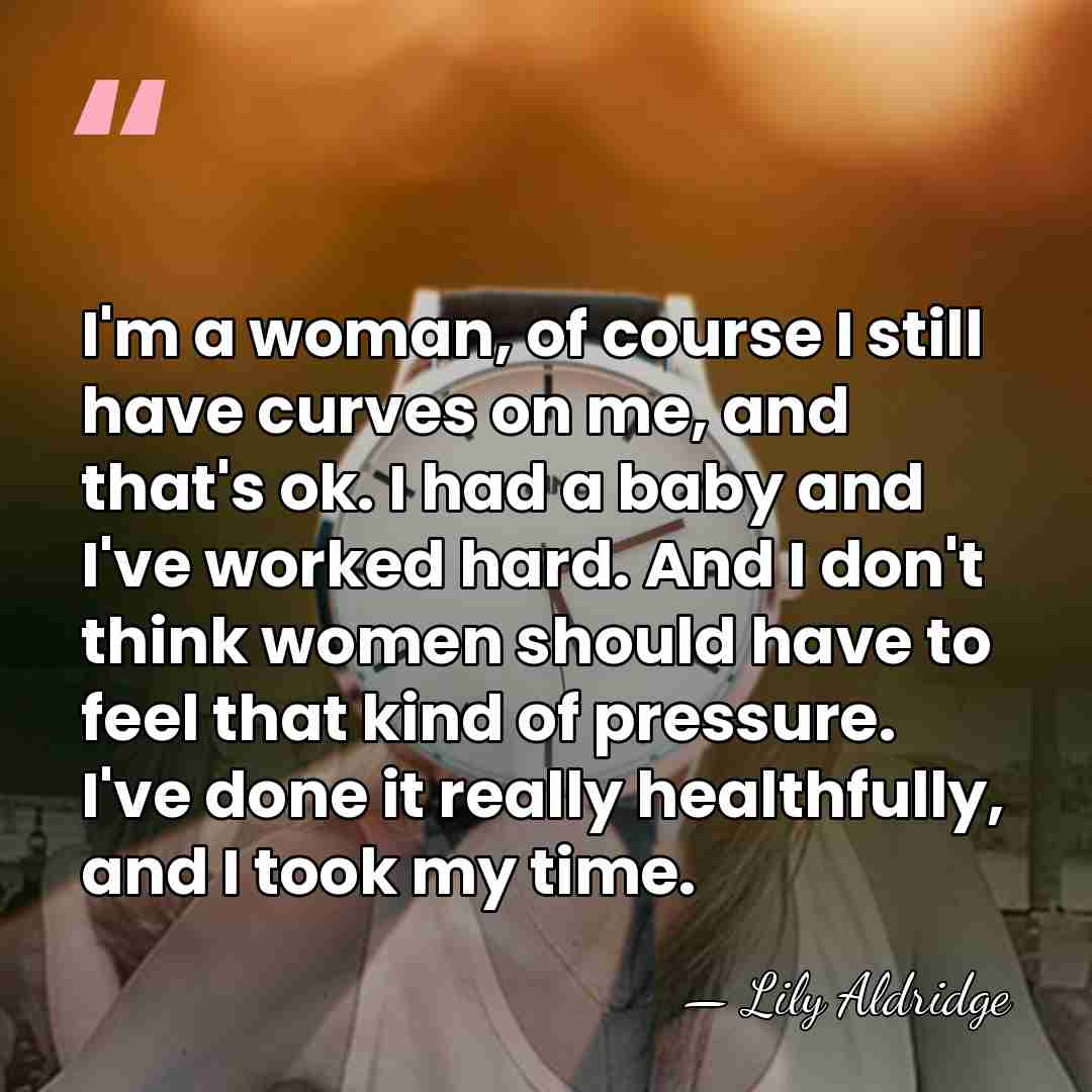 I'm a woman, of course I still have curves on me, and&hellip; - Lily Aldridge