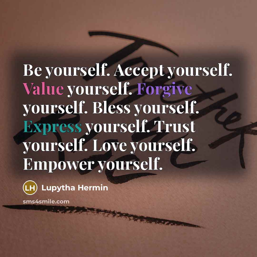 “Be yourself. Accept yourself. Value yourself. Forgive yourself. Bless yourself. Express yourself. Trust yourself. Love yourself. Empower yourself.” quote by Lupytha Hermin