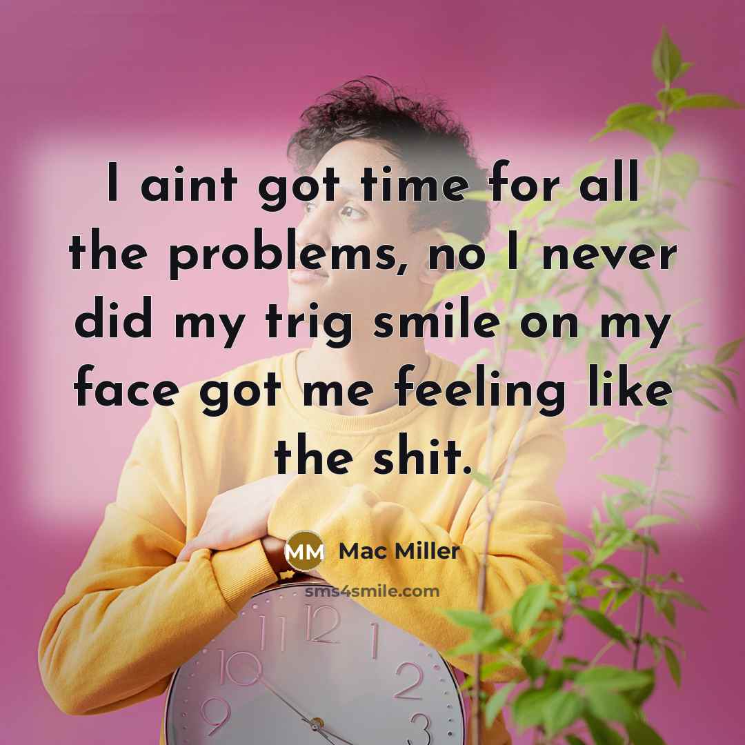 “I aint got time for all the problems, no I never did my trig smile on my face got me feeling like the shit.” quote by Mac Miller