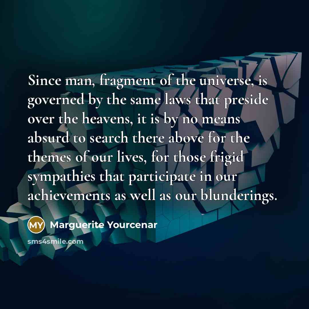 “Since man, fragment of the universe, is governed by the…” quote by Marguerite Yourcenar