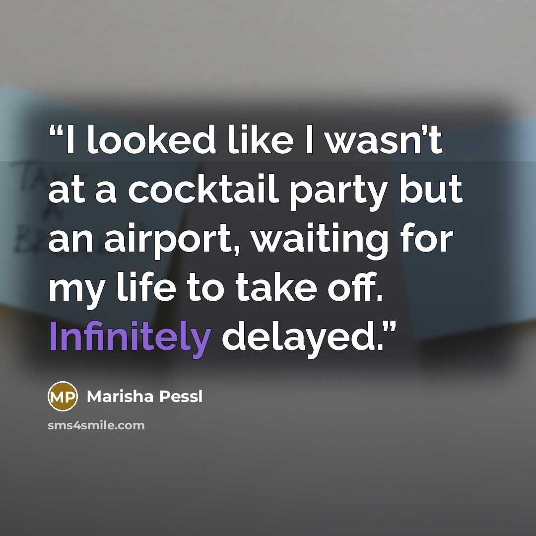 “I looked like I wasn’t at a cocktail party but an airport, waiting for my life to take off. Infinitely delayed.” quote by Marisha Pessl