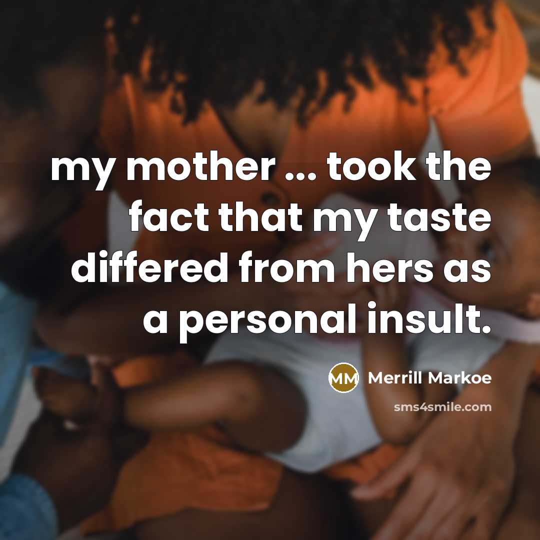 “my mother ... took the fact that my taste differed…” quote by Merrill Markoe