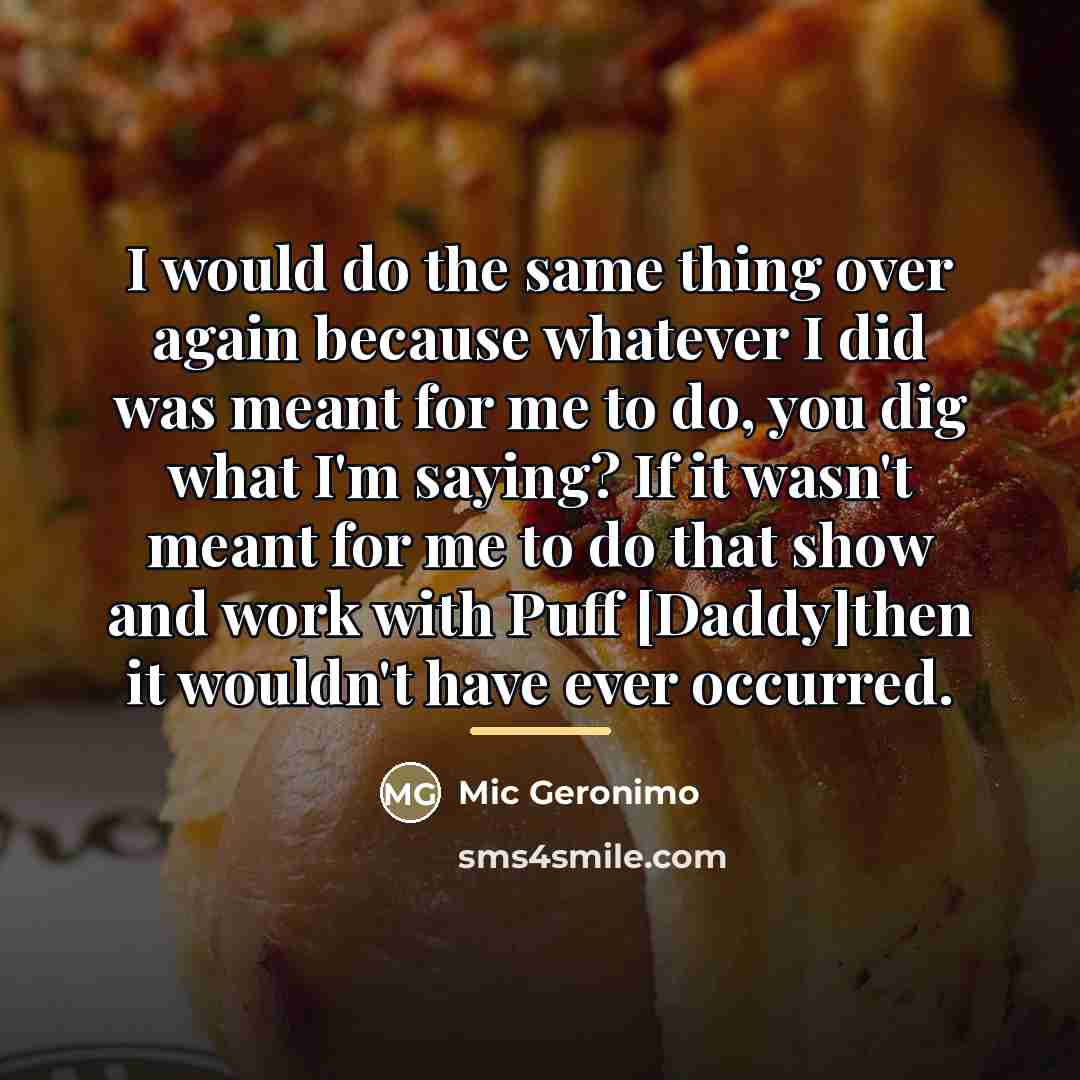 “I would do the same thing over again because whatever…” quote by Mic Geronimo