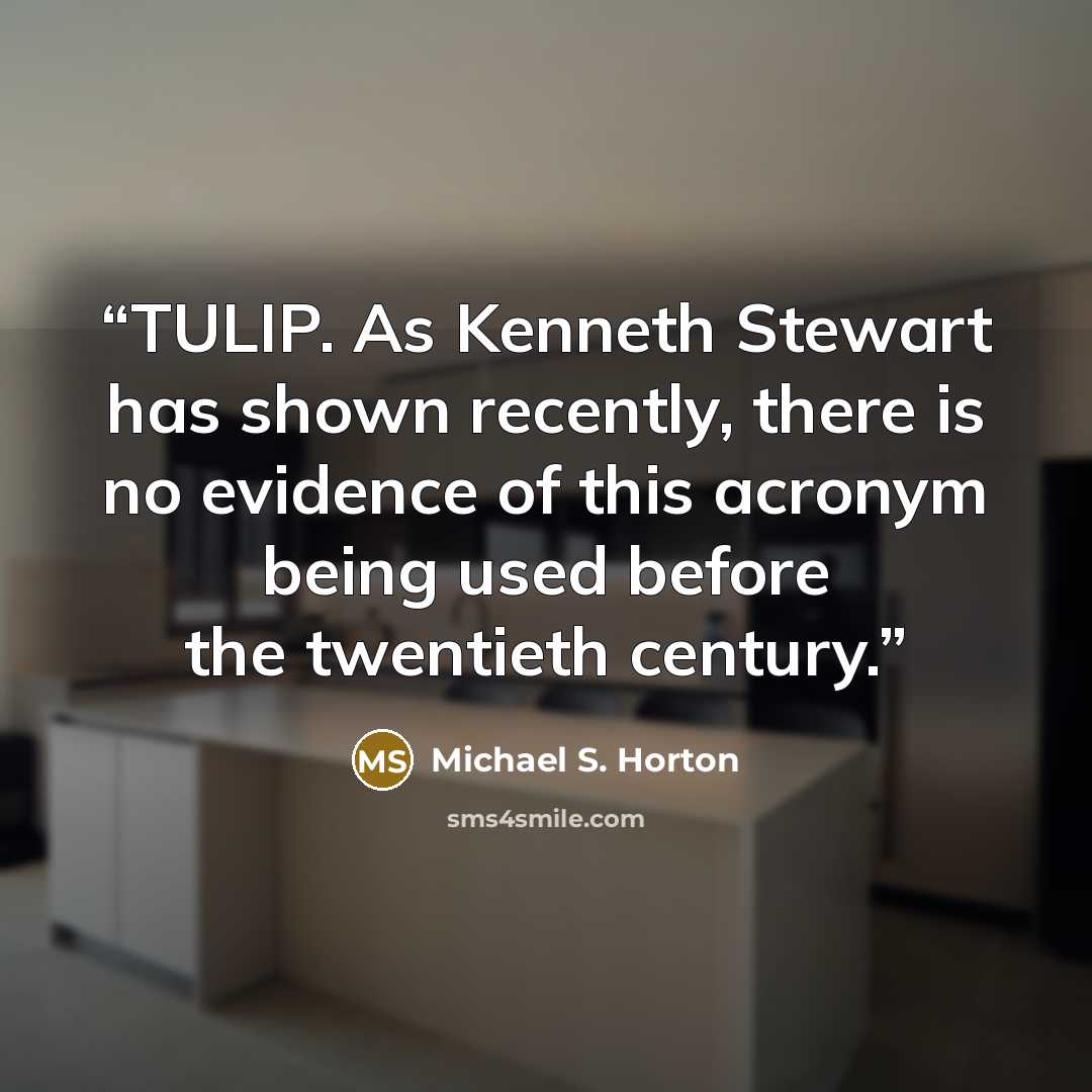 “TULIP. As Kenneth Stewart has shown recently, there is no evidence of this acronym being used before the twentieth century.” quote by Michael S. Horton