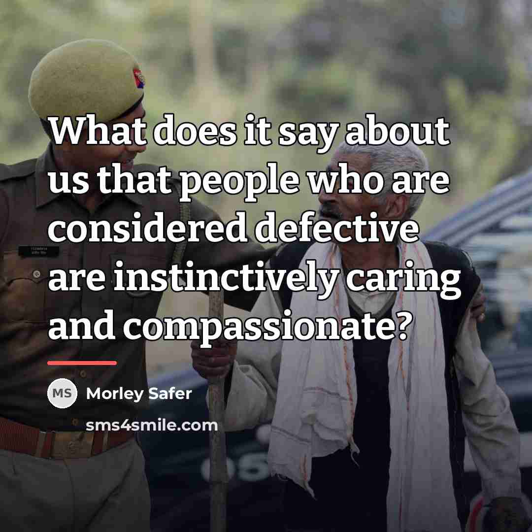 “What does it say about us that people who are…” quote by Morley Safer