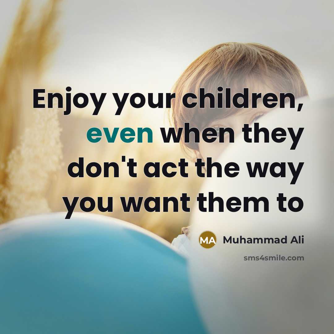 “Enjoy your children, even when they don't act the way…” quote by Muhammad Ali