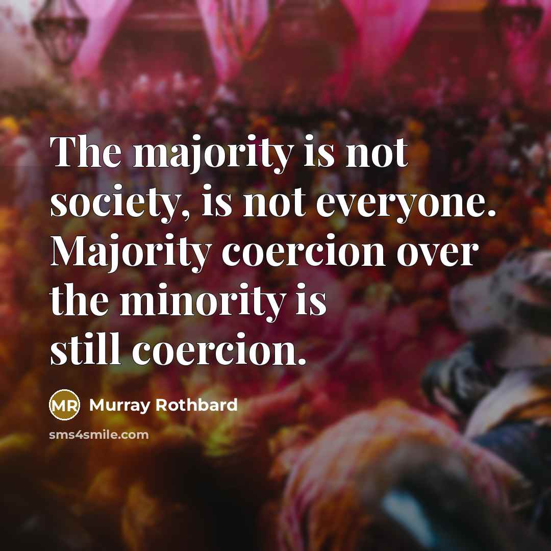“The majority is not society, is not everyone. Majority coercion…” quote by Murray Rothbard