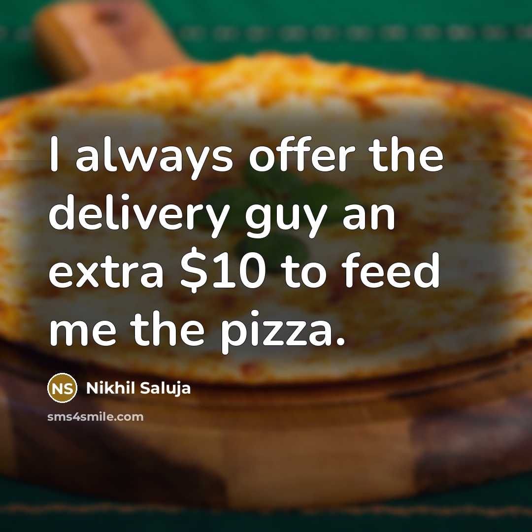 “I always offer the delivery guy an extra $10 to feed me the pizza.” quote by Nikhil Saluja