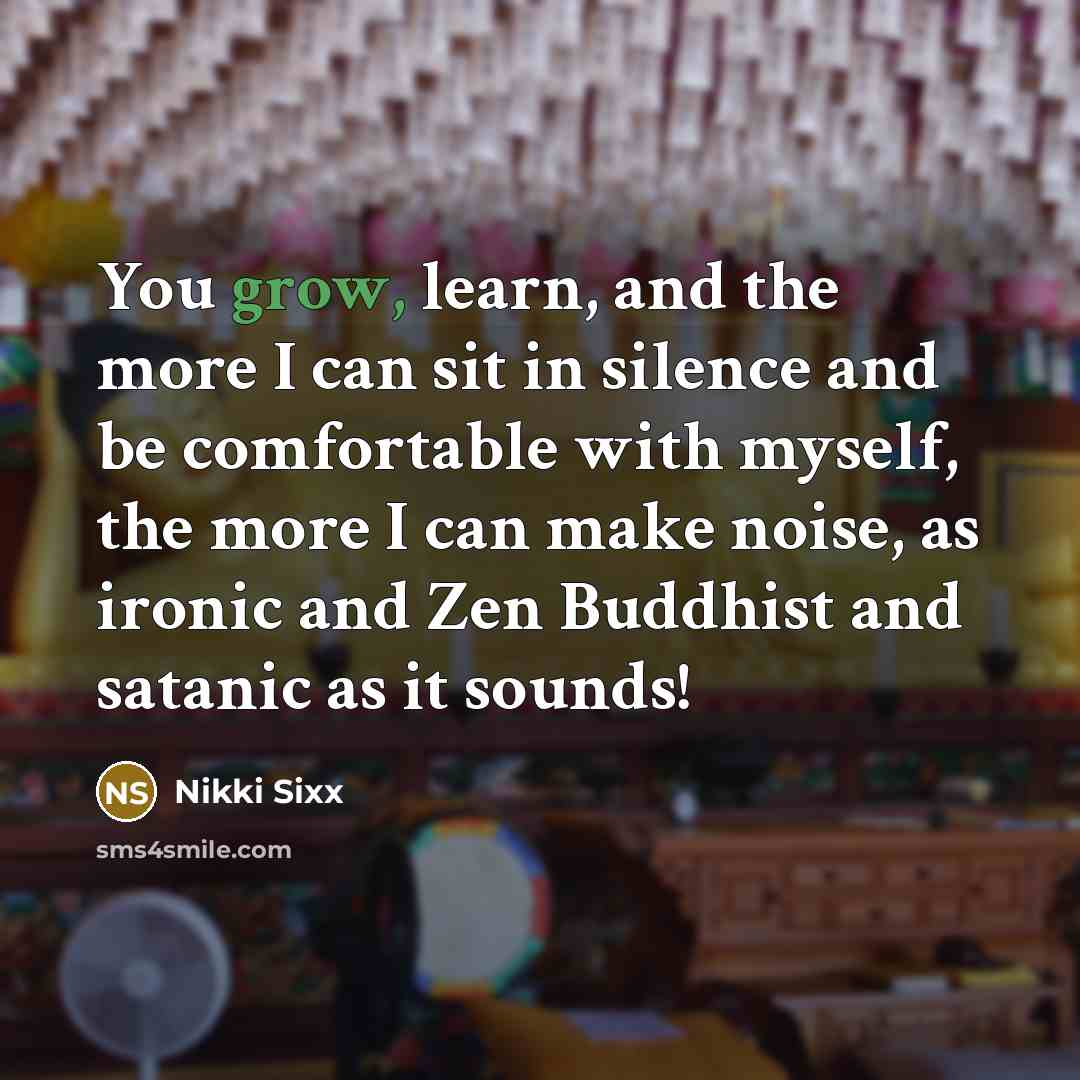 “You grow, learn, and the more I can sit in…” quote by Nikki Sixx