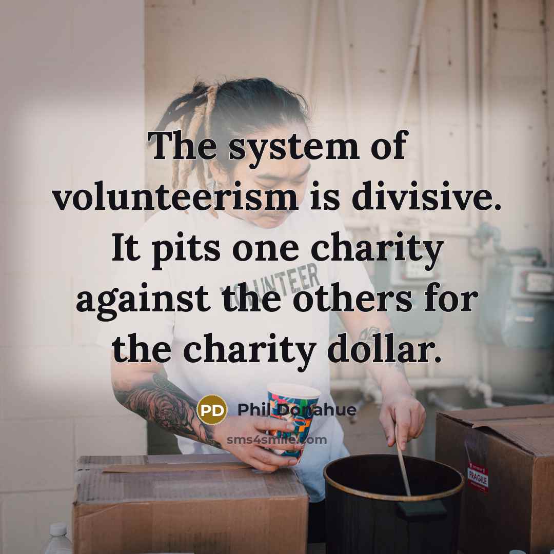 “The system of volunteerism is divisive. It pits one charity…” quote by Phil Donahue