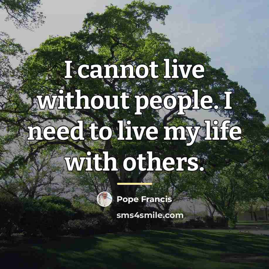 “I cannot live without people. I need to live my…” quote by Pope Francis