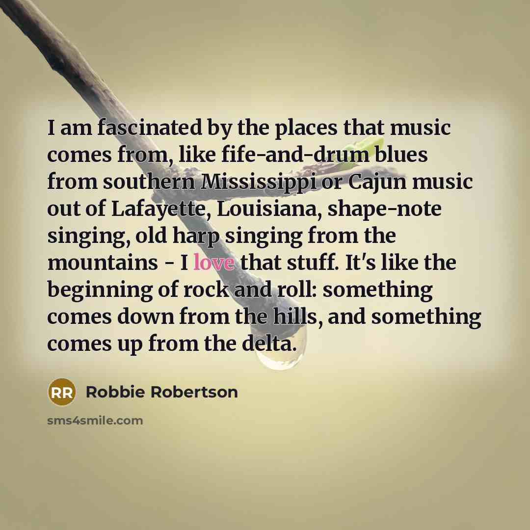 “I am fascinated by the places that music comes from,…” quote by Robbie Robertson