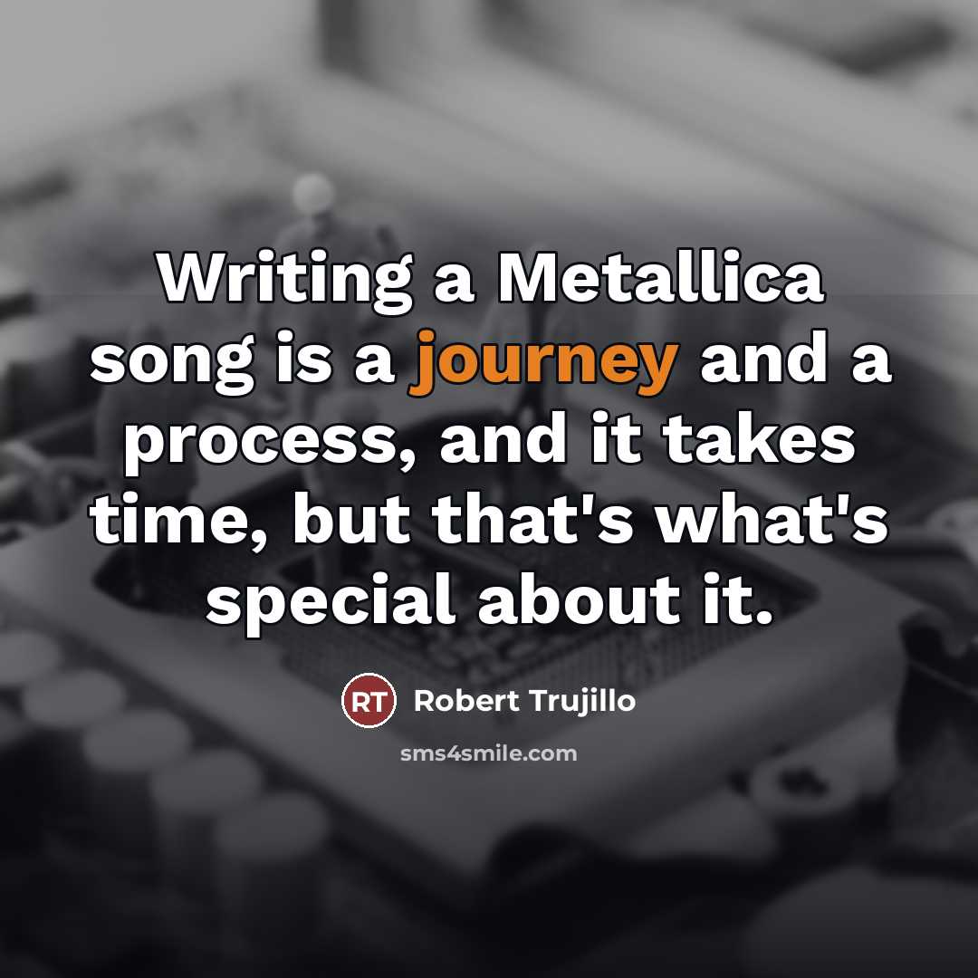 “Writing a Metallica song is a journey and a process,…” quote by Robert Trujillo