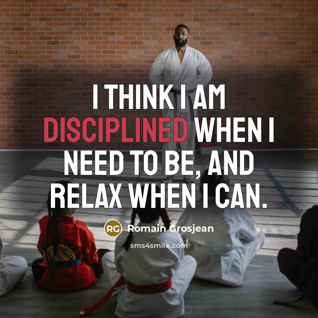 “I think I am disciplined when I need to be,…” quote by Romain Grosjean
