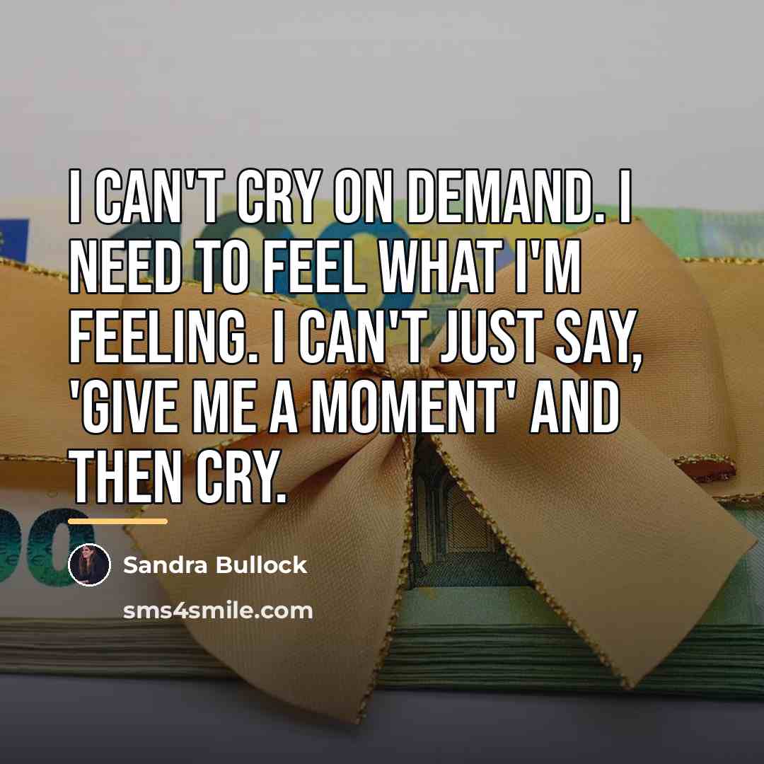 “I can't cry on demand. I need to feel what…” quote by Sandra Bullock