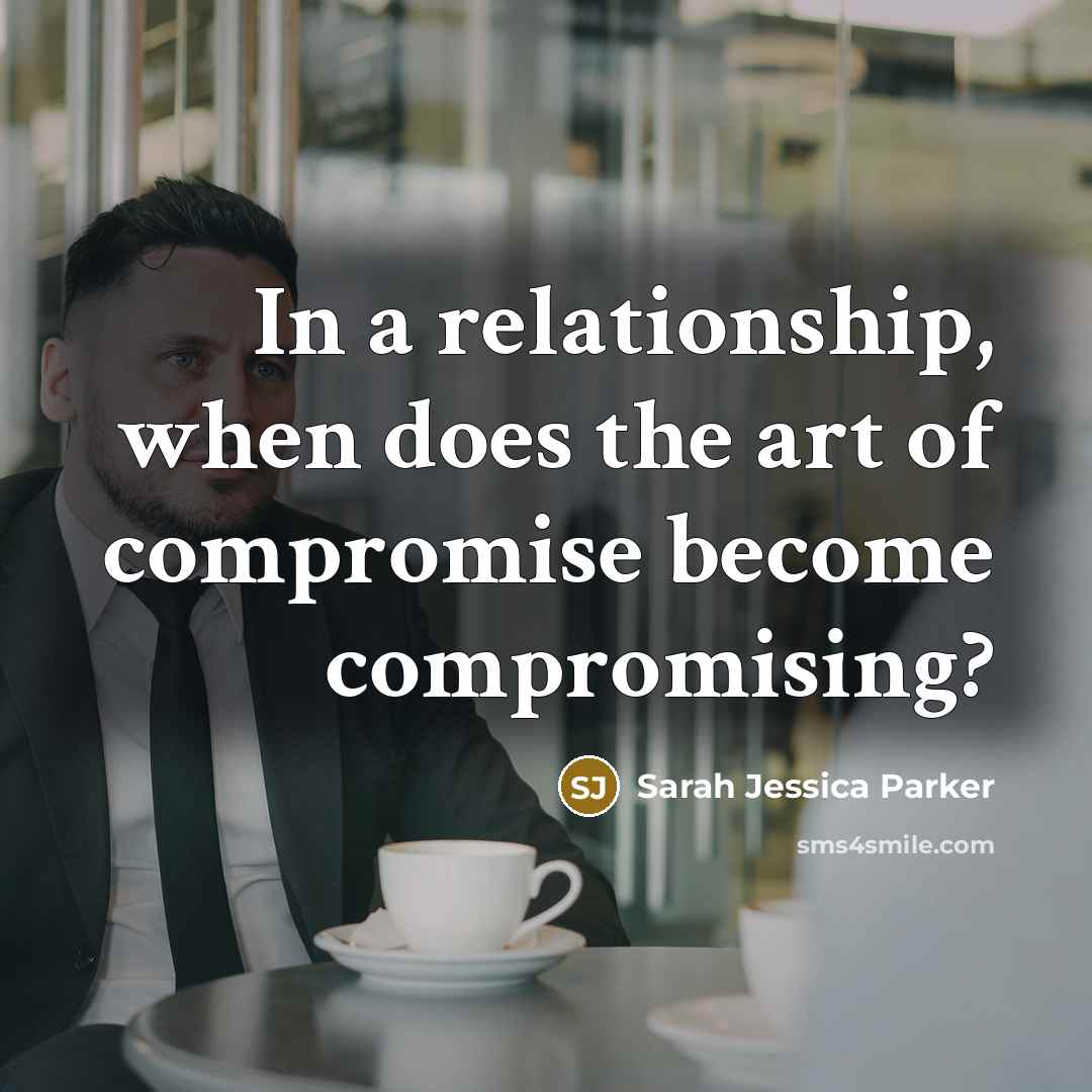 “In a relationship, when does the art of compromise become…” quote by Sarah Jessica Parker