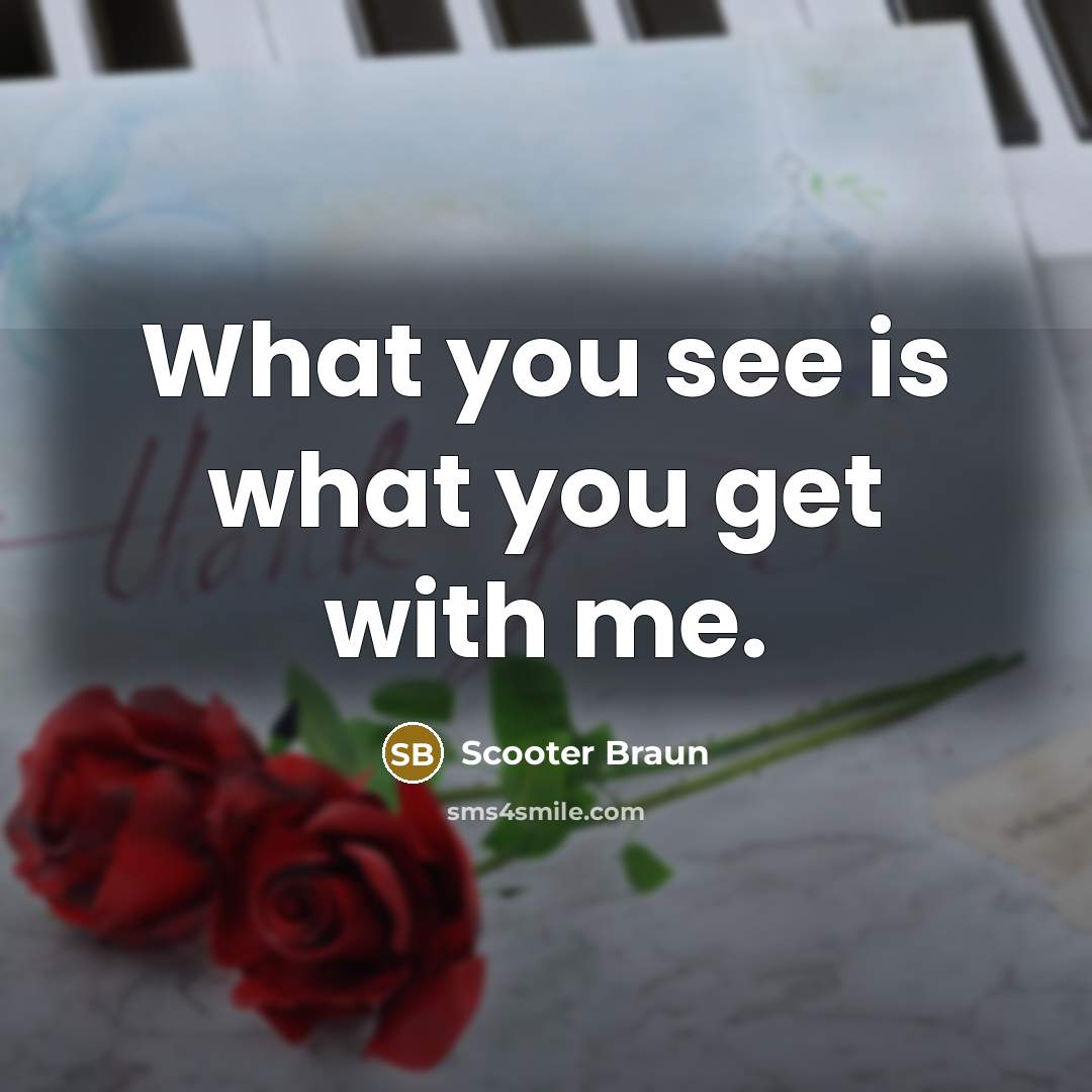 “What you see is what you get with me.…” quote by Scooter Braun