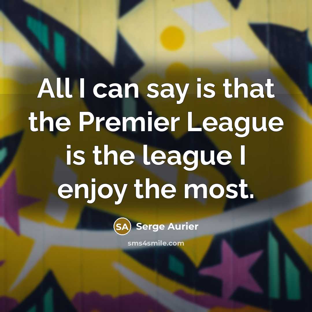 “All I can say is that the Premier League is…” quote by Serge Aurier