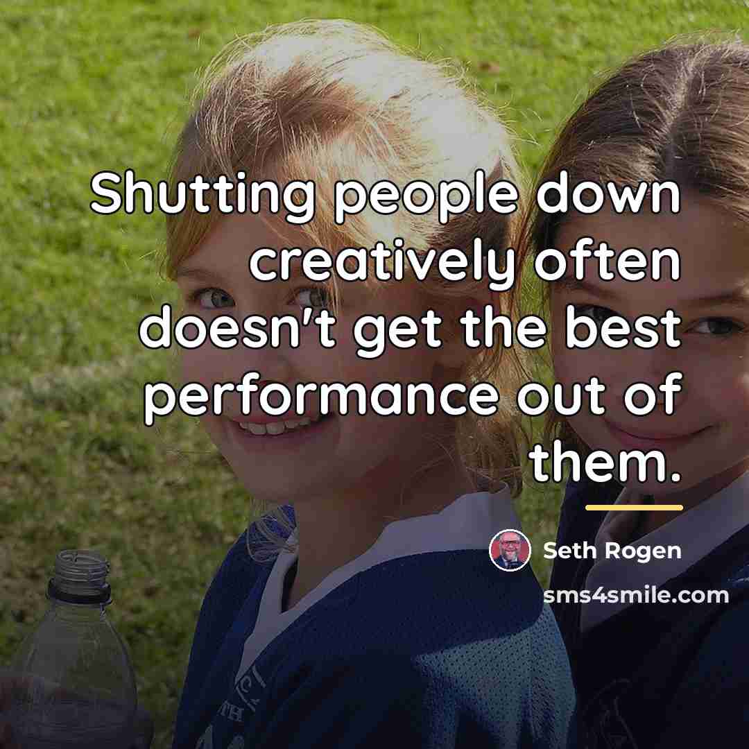 “Shutting people down creatively often doesn't get the best performance…” quote by Seth Rogen