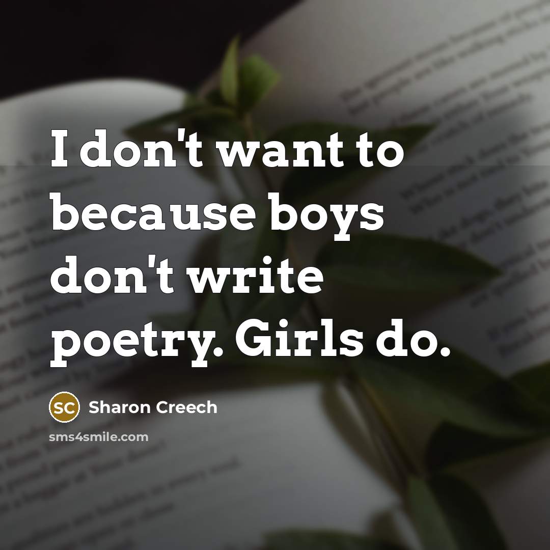 “I don't want to because boys don't write poetry. Girls…” quote by Sharon Creech