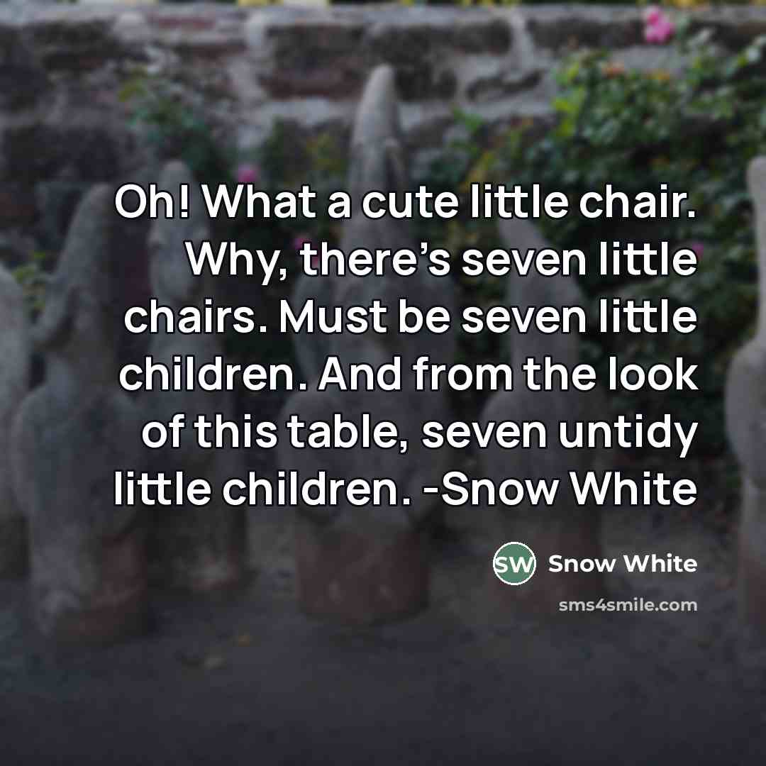 “Oh! What a cute little chair. Why, there's seven little…” quote by Snow White