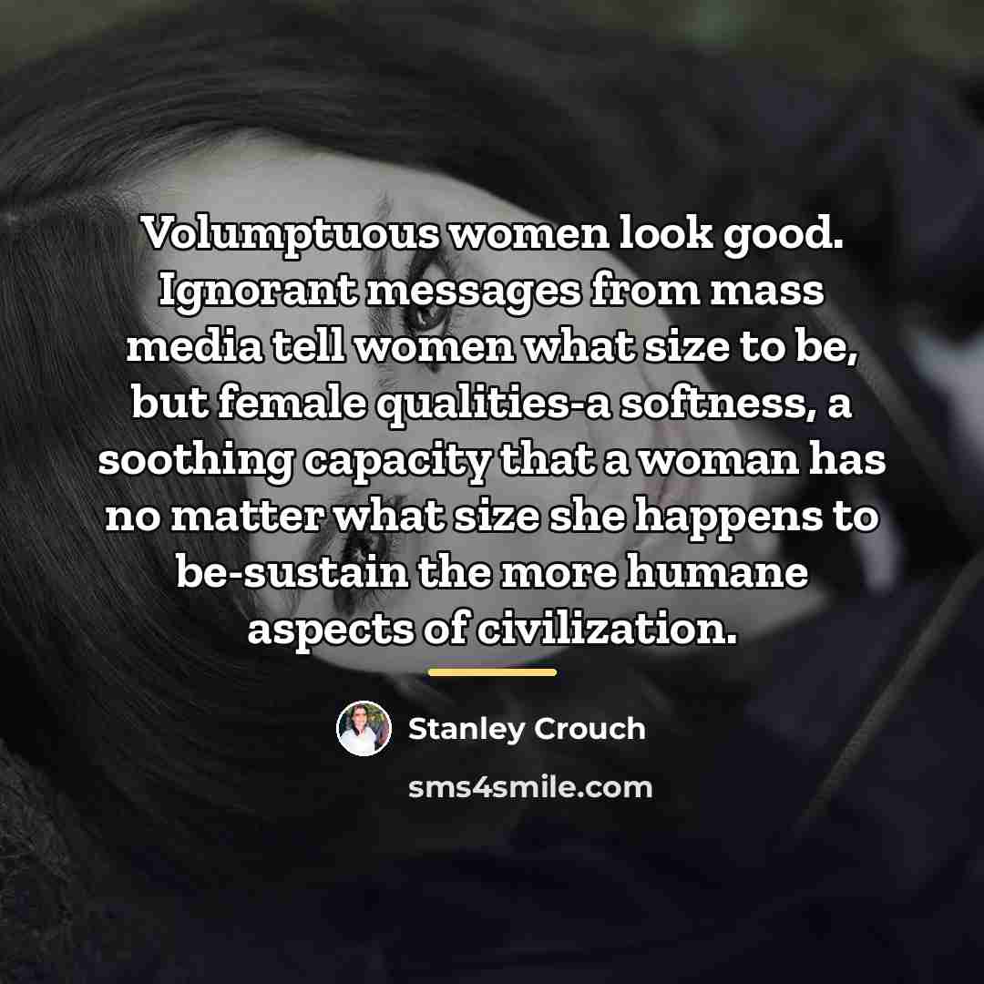 “Volumptuous women look good. Ignorant messages from mass media tell…” quote by Stanley Crouch