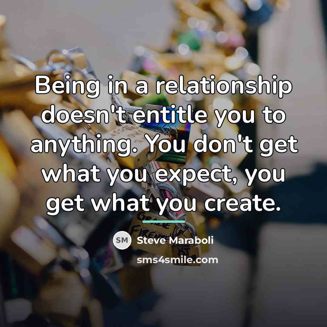 “Being in a relationship doesn't entitle you to anything. You…” quote by Steve Maraboli