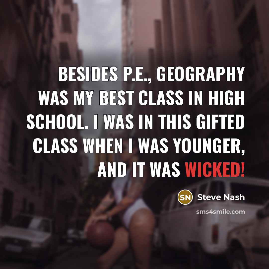 “Besides P.E., geography was my best class in high school.…” quote by Steve Nash