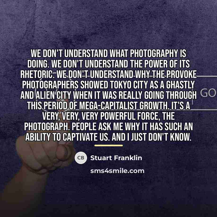“We don't understand what photography is doing. We don't understand…” quote by Stuart Franklin