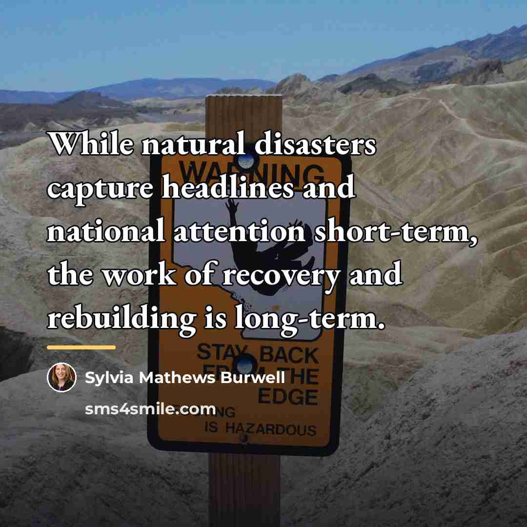 “While natural disasters capture headlines and national attention short-term, the…” quote by Sylvia Mathews Burwell