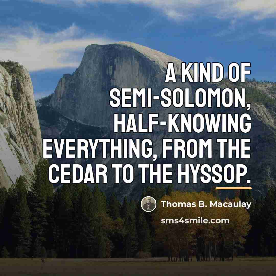 “A kind of semi-Solomon, half-knowing everything, from the cedar to…” quote by Thomas B. Macaulay