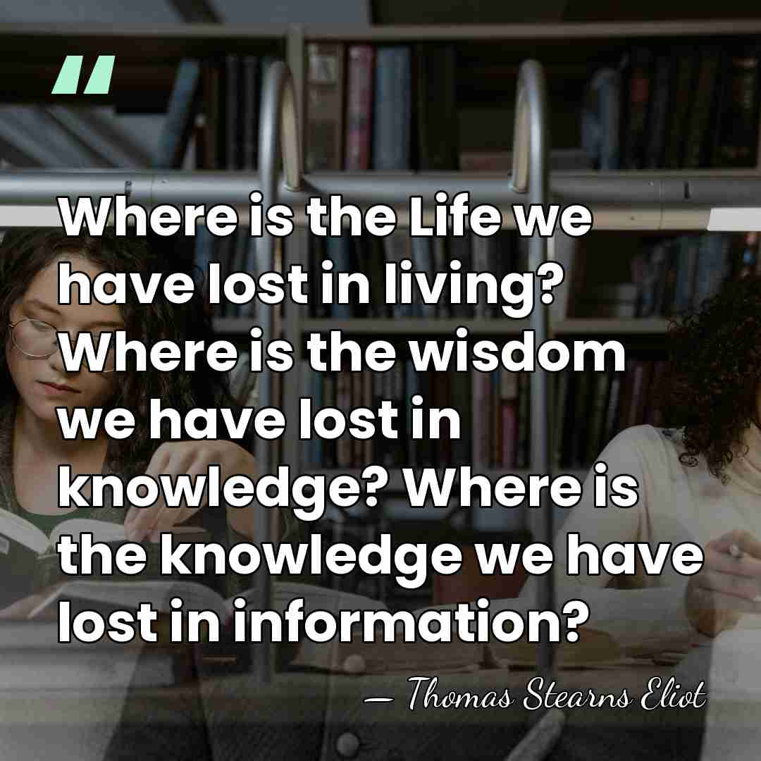 Where is the Life we have lost in living? Where is the&hellip; - Thomas Stearns Eliot